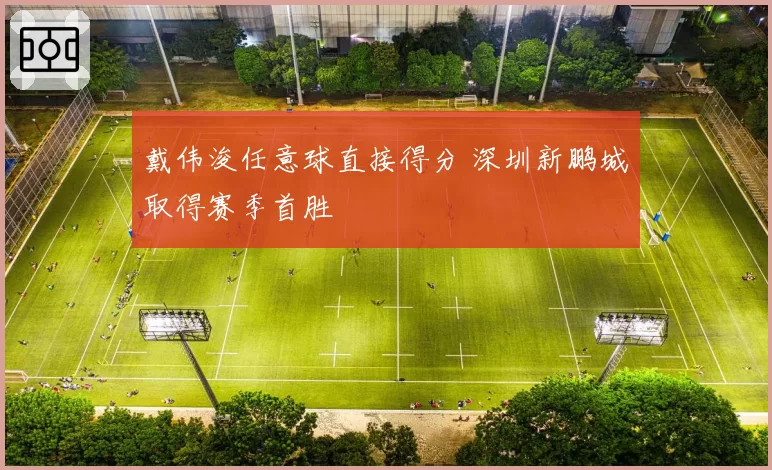 戴伟浚任意球直接得分 深圳新鹏城取得赛季首胜