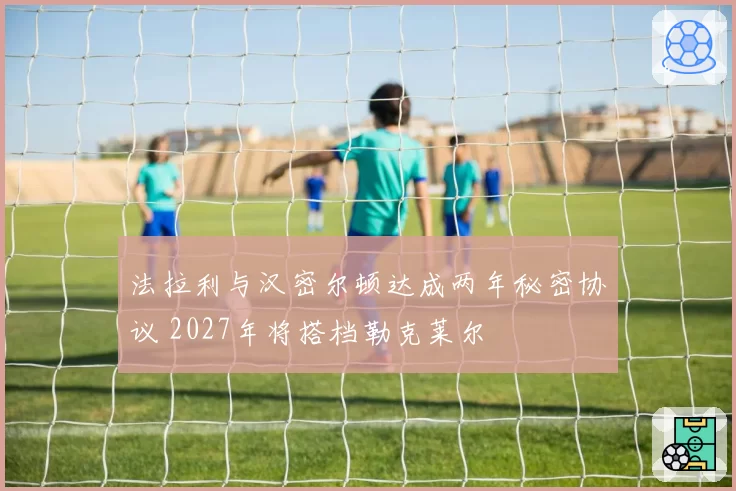法拉利与汉密尔顿达成两年秘密协议 2027年将搭档勒克莱尔