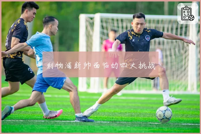 利物浦新帅面临的四大挑战