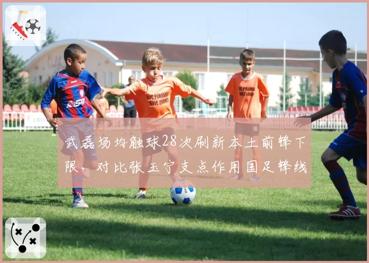 武磊场均触球28次刷新本土前锋下限，对比张玉宁支点作用国足锋线何去何从