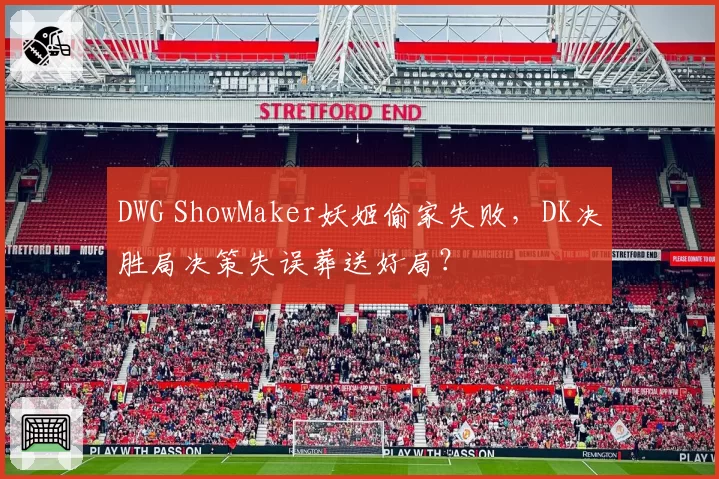 DWG ShowMaker妖姬偷家失败，DK决胜局决策失误葬送好局？