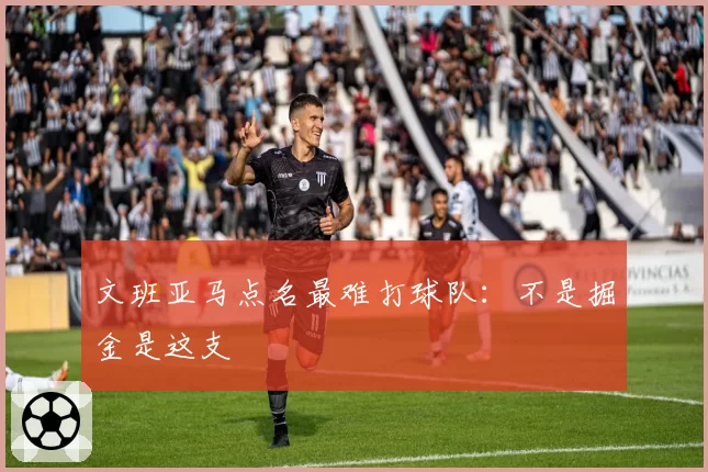 文班亚马点名最难打球队：不是掘金是这支