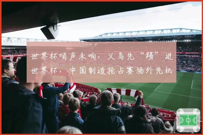 世界杯哨声未响，义乌先“踢”进世界杯，中国制造抢占赛场外先机