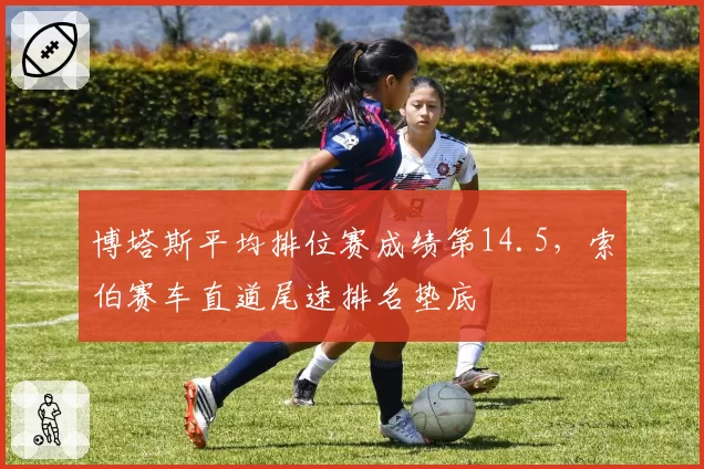 博塔斯平均排位赛成绩第14.5，索伯赛车直道尾速排名垫底