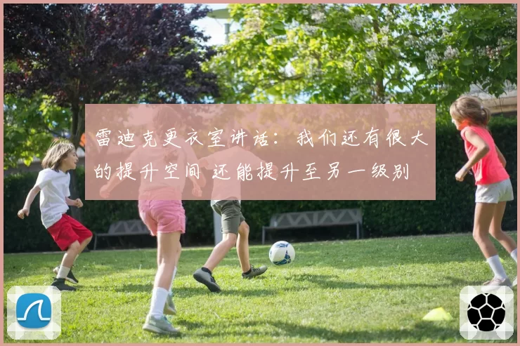 雷迪克更衣室讲话：我们还有很大的提升空间 还能提升至另一级别