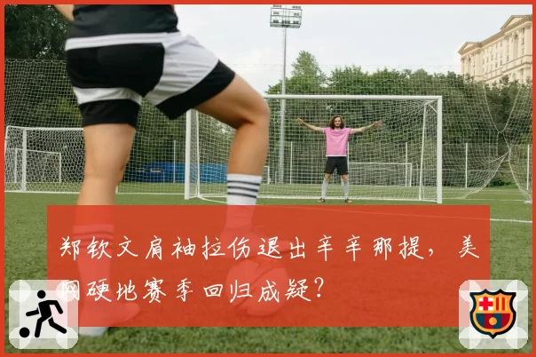 郑钦文肩袖拉伤退出辛辛那提，美网硬地赛季回归成疑？