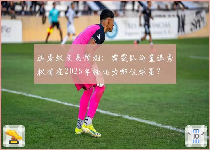 选秀权交易预测：雷霆队海量选秀权将在2026年转化为哪位球星？