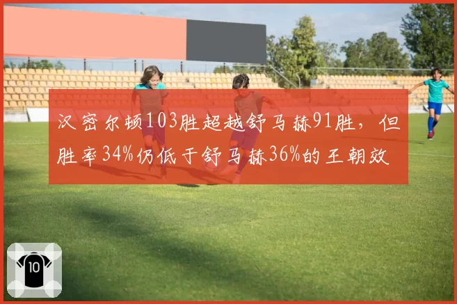 汉密尔顿103胜超越舒马赫91胜，但胜率34%仍低于舒马赫36%的王朝效率