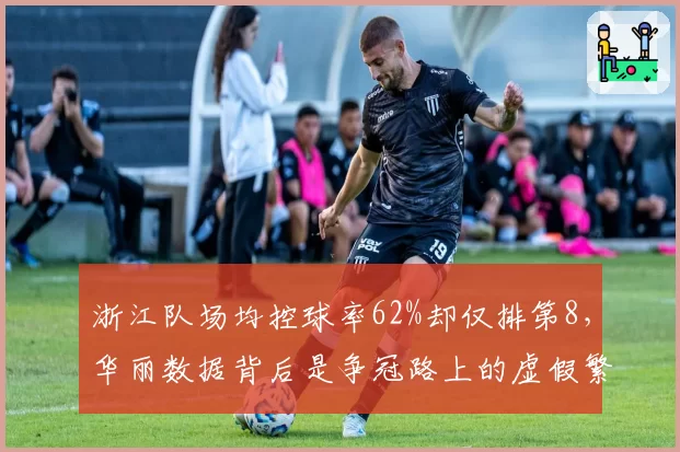 浙江队场均控球率62%却仅排第8，华丽数据背后是争冠路上的虚假繁荣