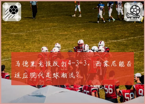 马德里竞技改打4-3-3，西蒙尼能否适应现代足球潮流？