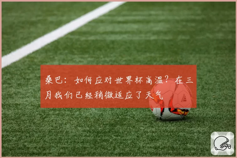 桑巴：如何应对世界杯高温？在三月我们已经稍微适应了天气