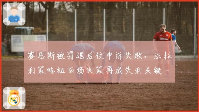 赛恩斯被罚退后位申诉失败,法拉利策略组临场决策再成失利关键