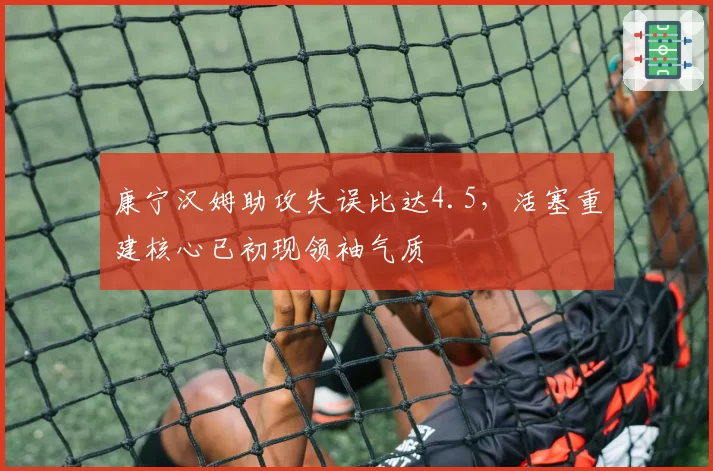 康宁汉姆助攻失误比达4.5，活塞重建核心已初现领袖气质