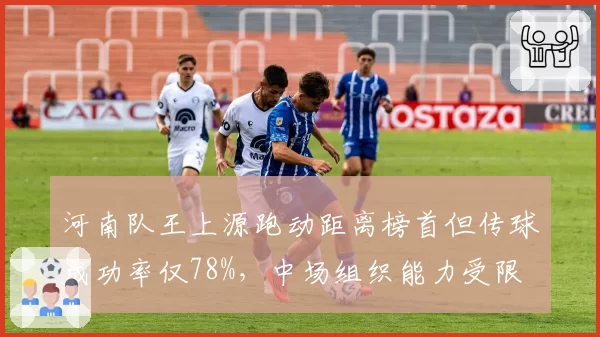河南队王上源跑动距离榜首但传球成功率仅78%，中场组织能力受限