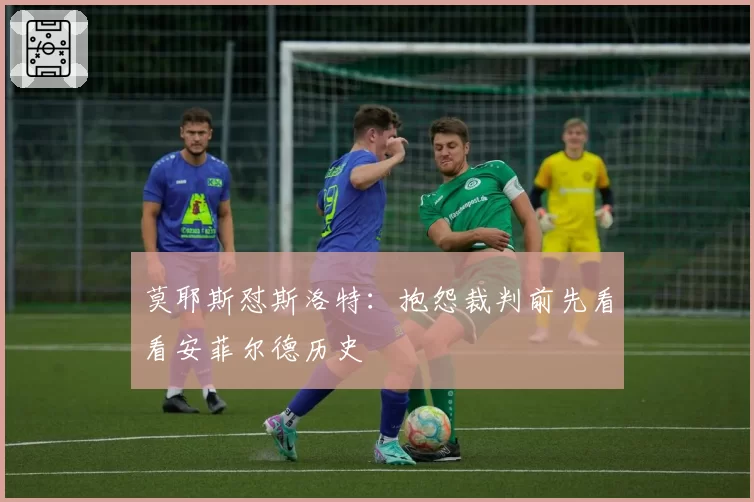 莫耶斯怼斯洛特：抱怨裁判前先看看安菲尔德历史