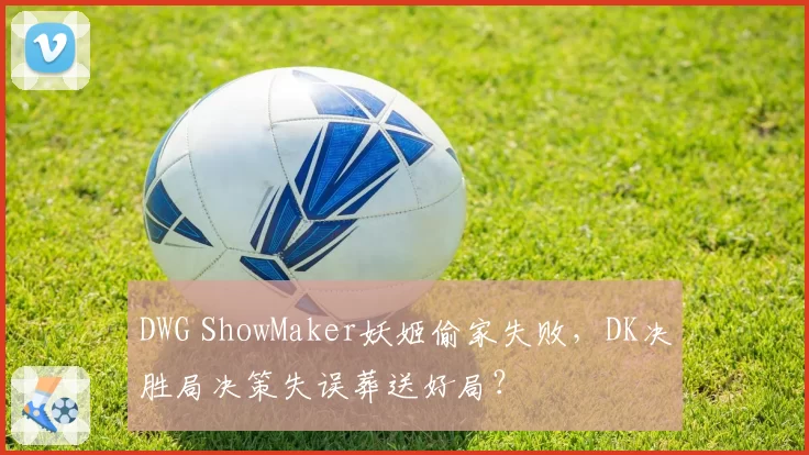 DWG ShowMaker妖姬偷家失败，DK决胜局决策失误葬送好局？