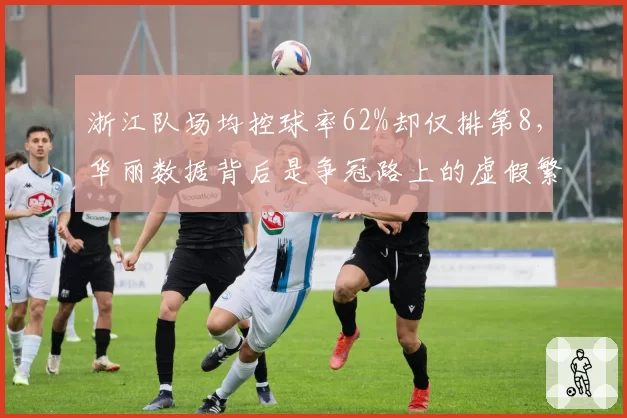 浙江队场均控球率62%却仅排第8，华丽数据背后是争冠路上的虚假繁荣
